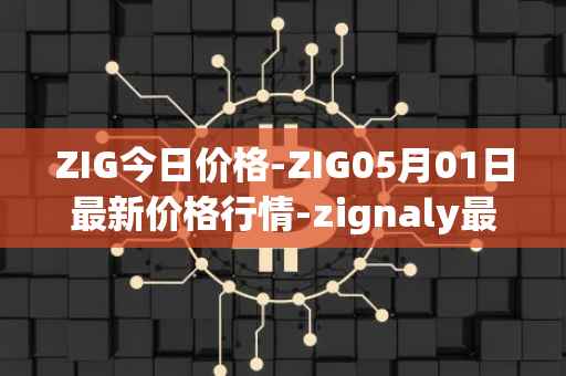 ZIG今日价格-ZIG05月01日最新价格行情-zignaly最新走势消息