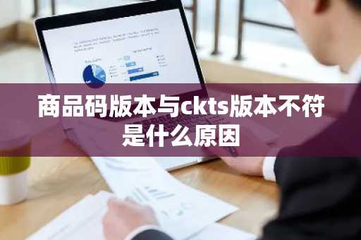 商品码版本与ckts版本不符是什么原因