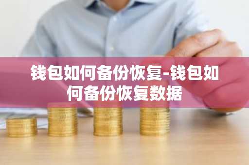 钱包如何备份恢复-钱包如何备份恢复数据