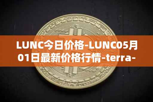 LUNC今日价格-LUNC05月01日最新价格行情-terra-luna最新走势消息
