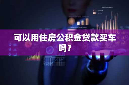 可以用住房公积金贷款买车吗？