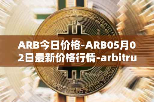ARB今日价格-ARB05月02日最新价格行情-arbitrum最新走势消息