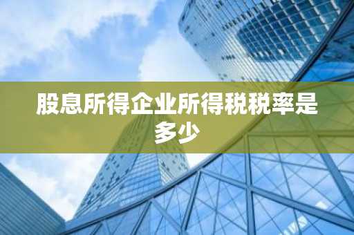 股息所得企业所得税税率是多少