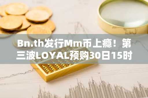 Bn.th发行Mm币上瘾！第三波LOYAL预购30日15时截止