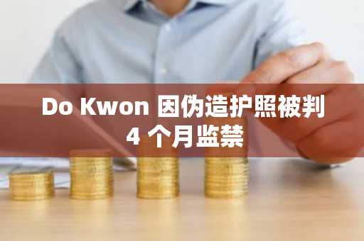 Do Kwon 因伪造护照被判 4 个月监禁