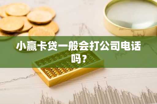 小赢卡贷一般会打公司电话吗？