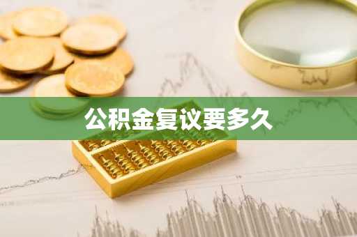 公积金复议要多久