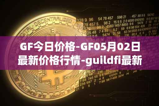 GF今日价格-GF05月02日最新价格行情-guildfi最新走势消息
