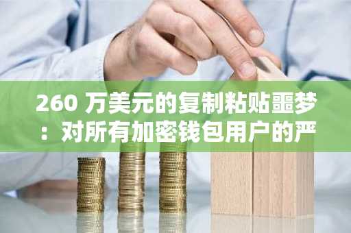 260 万美元的复制粘贴噩梦：对所有加密钱包用户的严厉警告