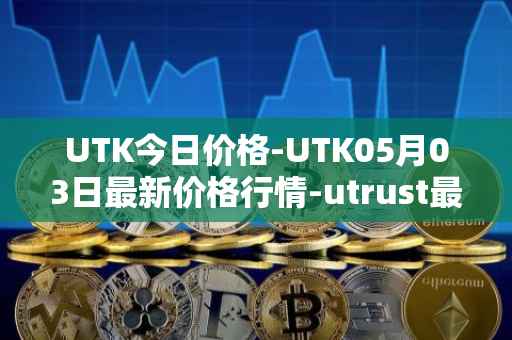 UTK今日价格-UTK05月03日最新价格行情-utrust最新走势消息