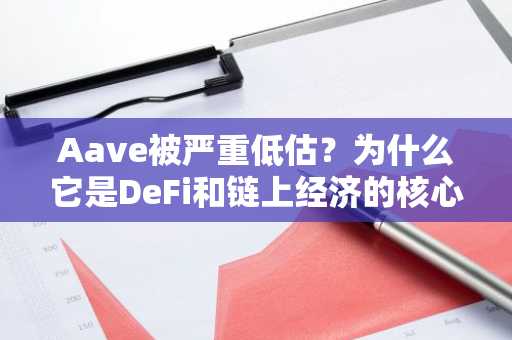 Aave被严重低估？为什么它是DeFi和链上经济的核心支柱