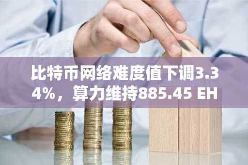 比特币网络难度值下调3.34%，算力维持885.45 EH/s
