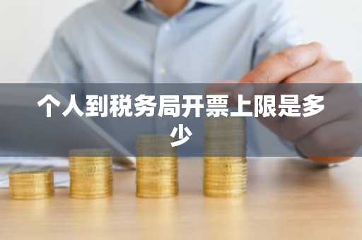 个人到税务局开票上限是多少