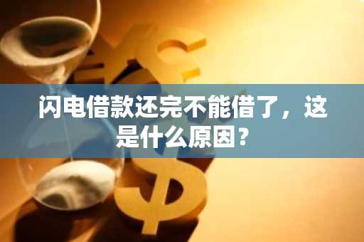 闪电借款还完不能借了，这是什么原因？