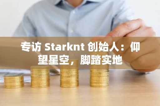 专访 Starknt 创始人：仰望星空，脚踏实地