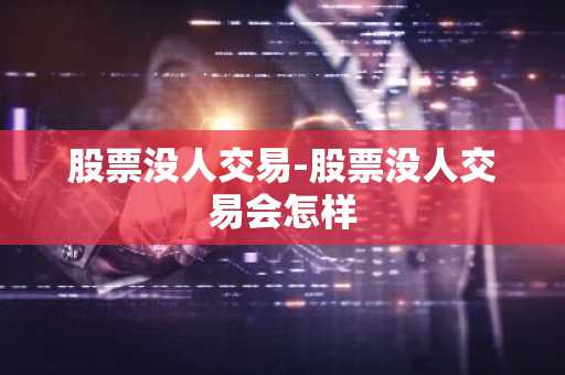股票没人交易-股票没人交易会怎样