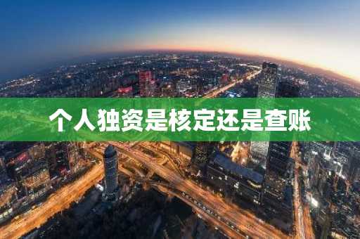个人独资是核定还是查账
