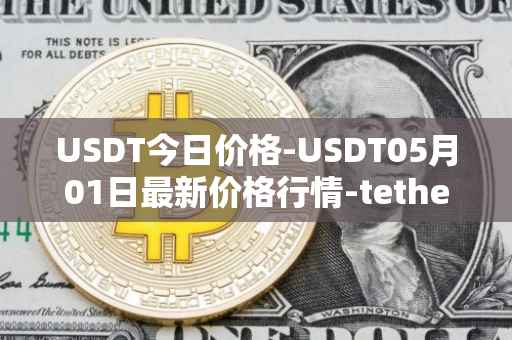 USDT今日价格-USDT05月01日最新价格行情-tether最新走势消息