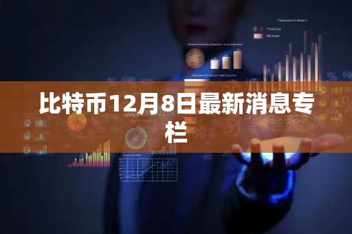 比特币12月8日最新消息专栏