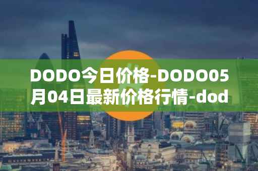 DODO今日价格-DODO05月04日最新价格行情-dodo最新走势消息