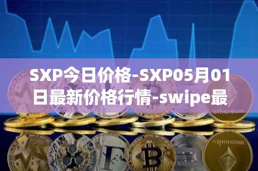 SXP今日价格-SXP05月01日最新价格行情-swipe最新走势消息
