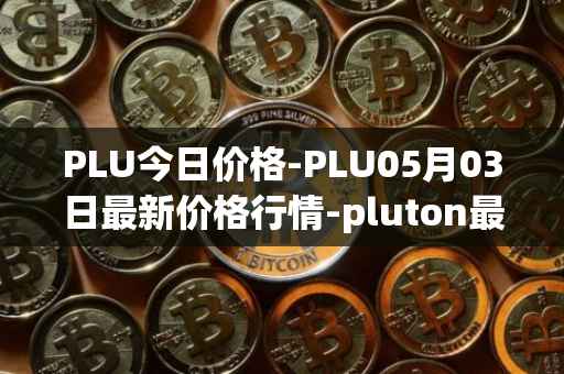 PLU今日价格-PLU05月03日最新价格行情-pluton最新走势消息