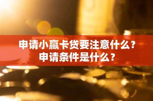 申请小赢卡贷要注意什么？申请条件是什么？