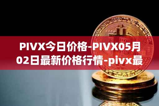 PIVX今日价格-PIVX05月02日最新价格行情-pivx最新走势消息