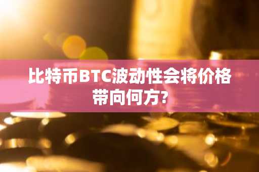 比特币BTC波动性会将价格带向何方?