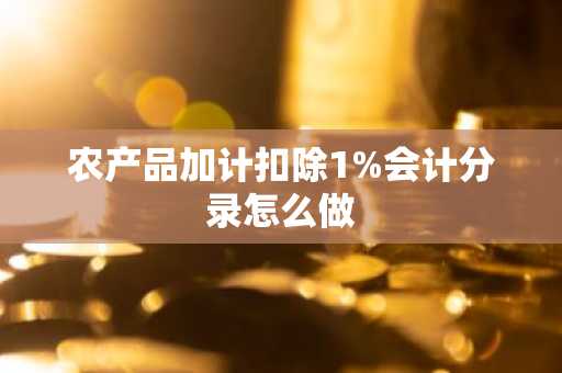 农产品加计扣除1%会计分录怎么做