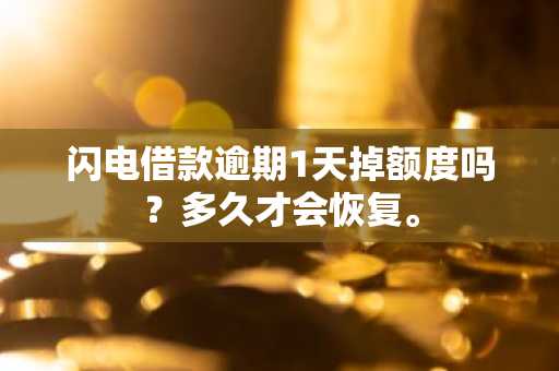 闪电借款逾期1天掉额度吗？多久才会恢复。
