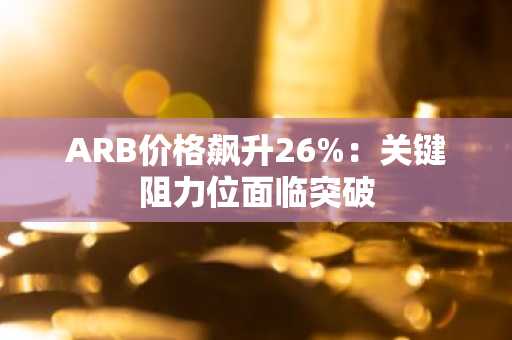 ARB价格飙升26%：关键阻力位面临突破