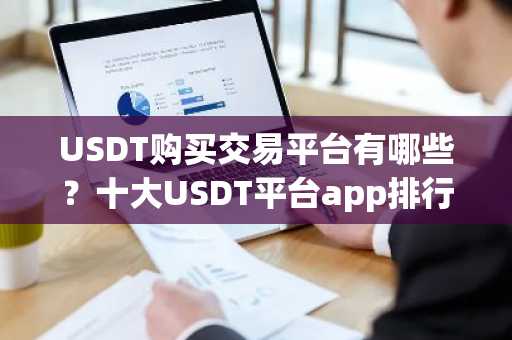 USDT购买交易平台有哪些？十大USDT平台app排行榜 2025