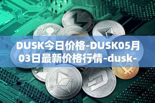 DUSK今日价格-DUSK05月03日最新价格行情-dusk-network最新走势消息