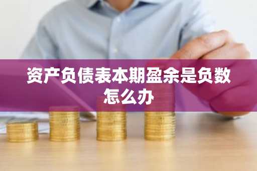 资产负债表本期盈余是负数怎么办