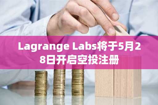 Lagrange Labs将于5月28日开启空投注册