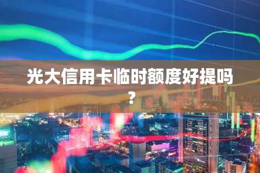 光大信用卡临时额度好提吗？