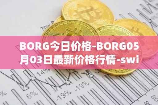 BORG今日价格-BORG05月03日最新价格行情-swissborg最新走势消息