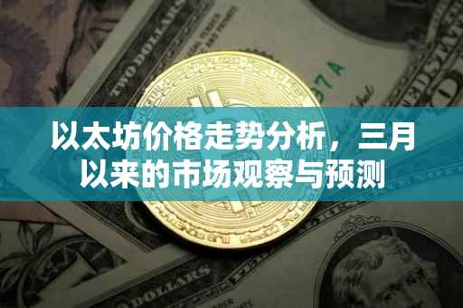 以太坊价格走势分析，三月以来的市场观察与预测