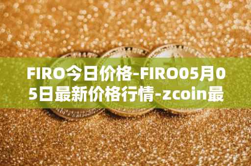 FIRO今日价格-FIRO05月05日最新价格行情-zcoin最新走势消息