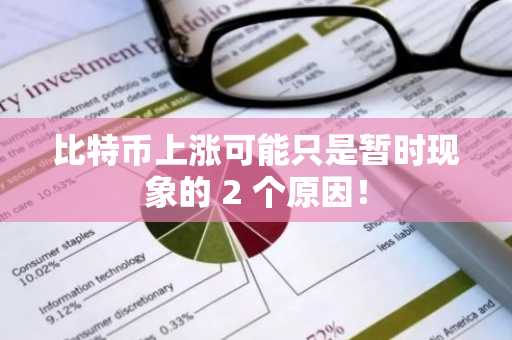 比特币上涨可能只是暂时现象的 2 个原因！