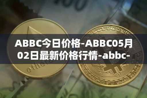 ABBC今日价格-ABBC05月02日最新价格行情-abbc-foundation最新走势消息