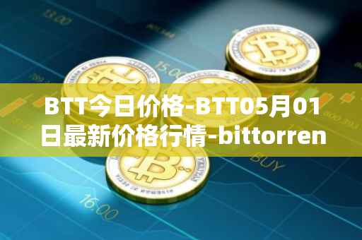 BTT今日价格-BTT05月01日最新价格行情-bittorrent-new最新走势消息