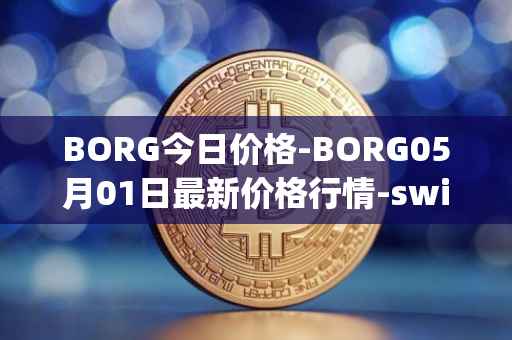 BORG今日价格-BORG05月01日最新价格行情-swissborg最新走势消息