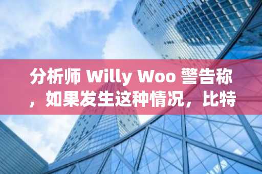 分析师 Willy Woo 警告称，如果发生这种情况，比特币（BTC）将迎来新一波抛售