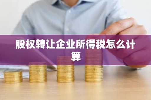 股权转让企业所得税怎么计算