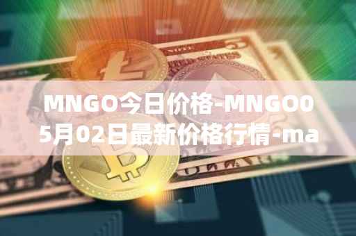 MNGO今日价格-MNGO05月02日最新价格行情-mango-markets最新走势消息