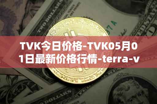 TVK今日价格-TVK05月01日最新价格行情-terra-virtua-kolect最新走势消息