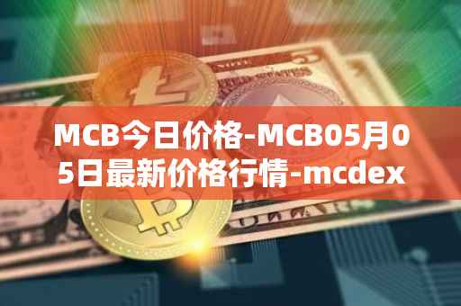 MCB今日价格-MCB05月05日最新价格行情-mcdex最新走势消息