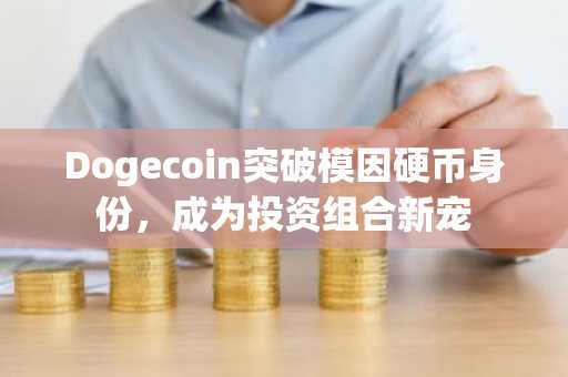 Dogecoin突破模因硬币身份，成为投资组合新宠